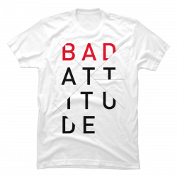 bad attitude t-shirts